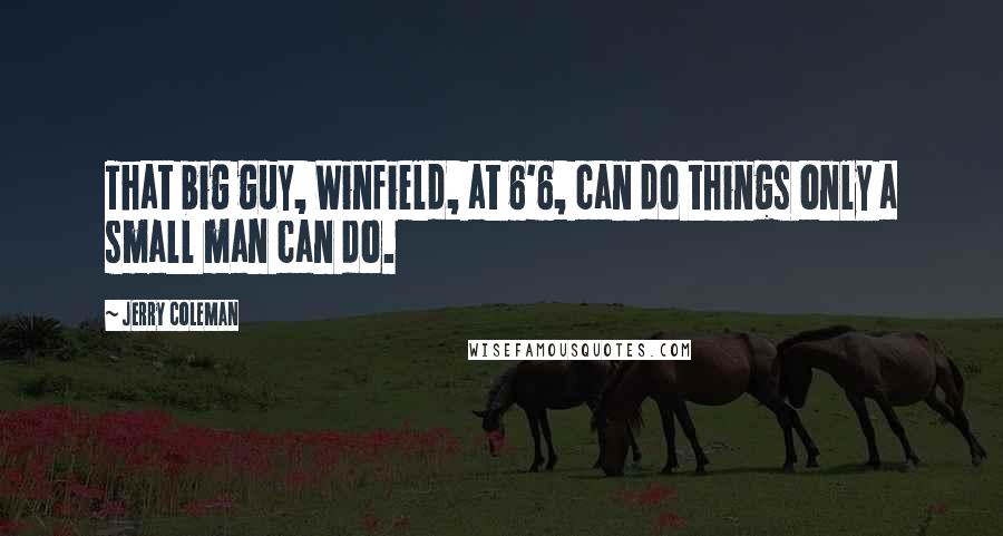 Jerry Coleman Quotes: That big guy, Winfield, at 6'6, can do things only a small man can do.