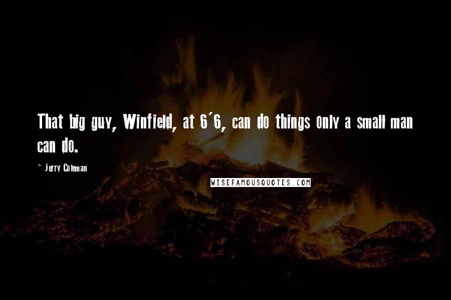 Jerry Coleman Quotes: That big guy, Winfield, at 6'6, can do things only a small man can do.