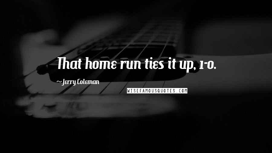 Jerry Coleman Quotes: That home run ties it up, 1-0.
