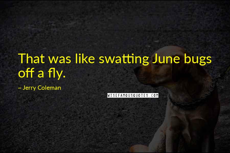 Jerry Coleman Quotes: That was like swatting June bugs off a fly.