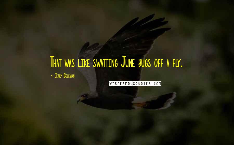 Jerry Coleman Quotes: That was like swatting June bugs off a fly.