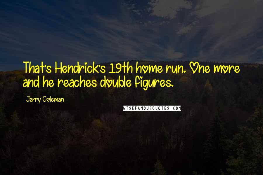 Jerry Coleman Quotes: That's Hendrick's 19th home run. One more and he reaches double figures.
