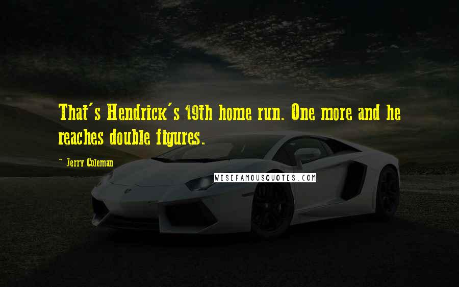 Jerry Coleman Quotes: That's Hendrick's 19th home run. One more and he reaches double figures.