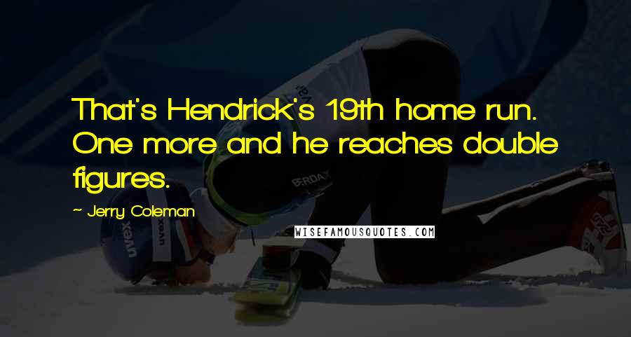 Jerry Coleman Quotes: That's Hendrick's 19th home run. One more and he reaches double figures.
