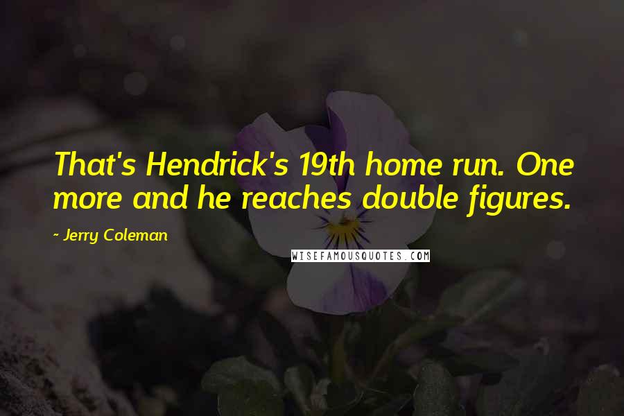 Jerry Coleman Quotes: That's Hendrick's 19th home run. One more and he reaches double figures.