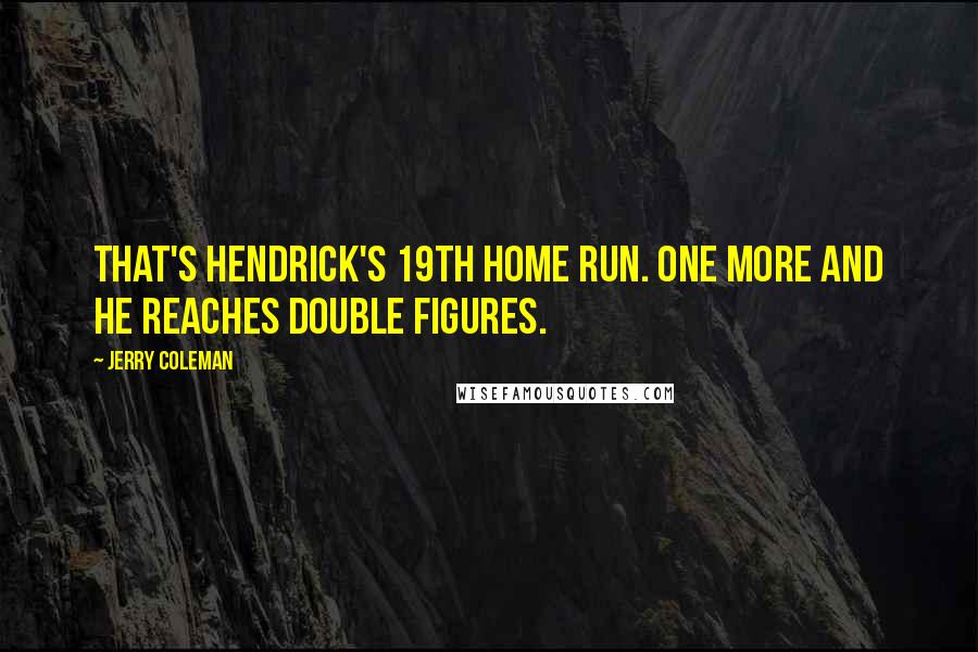 Jerry Coleman Quotes: That's Hendrick's 19th home run. One more and he reaches double figures.