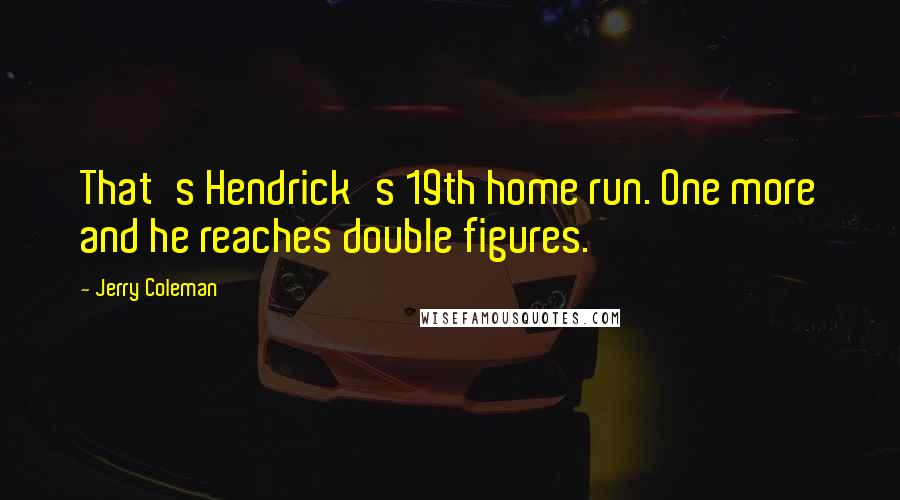 Jerry Coleman Quotes: That's Hendrick's 19th home run. One more and he reaches double figures.