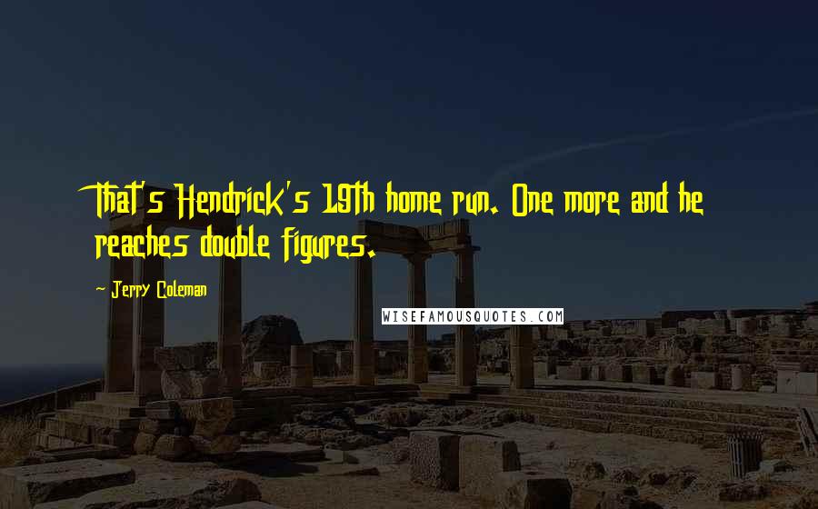 Jerry Coleman Quotes: That's Hendrick's 19th home run. One more and he reaches double figures.
