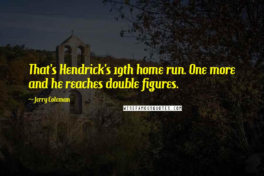 Jerry Coleman Quotes: That's Hendrick's 19th home run. One more and he reaches double figures.