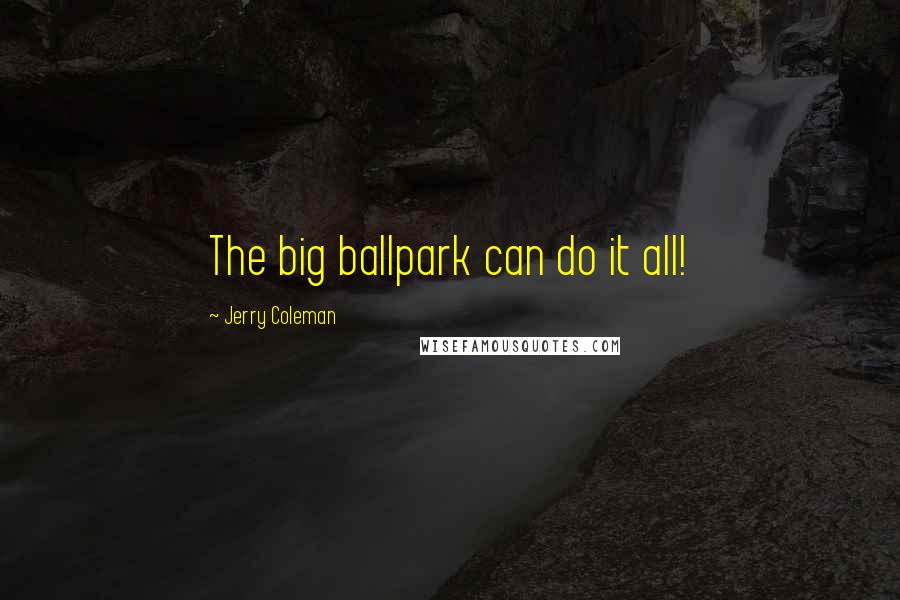 Jerry Coleman Quotes: The big ballpark can do it all!