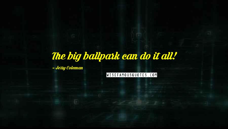 Jerry Coleman Quotes: The big ballpark can do it all!