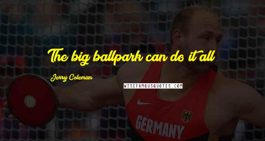 Jerry Coleman Quotes: The big ballpark can do it all!