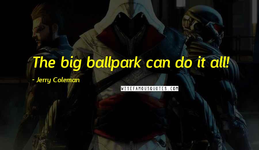 Jerry Coleman Quotes: The big ballpark can do it all!