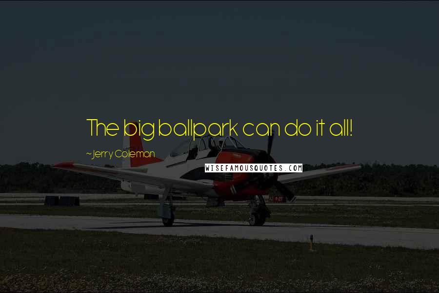 Jerry Coleman Quotes: The big ballpark can do it all!