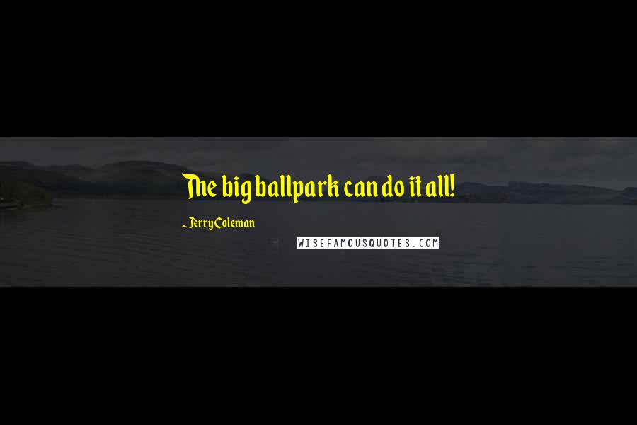 Jerry Coleman Quotes: The big ballpark can do it all!