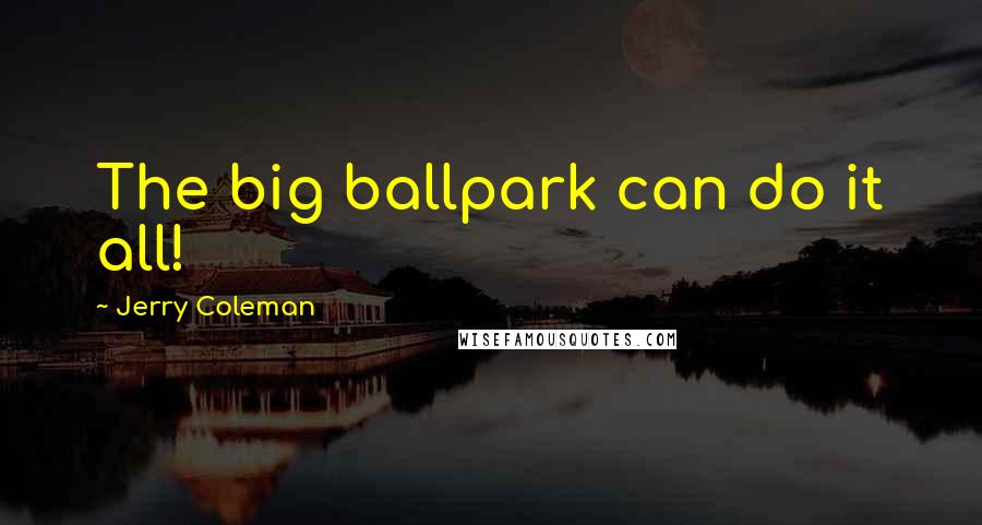 Jerry Coleman Quotes: The big ballpark can do it all!