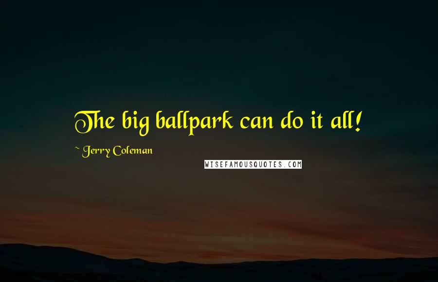 Jerry Coleman Quotes: The big ballpark can do it all!