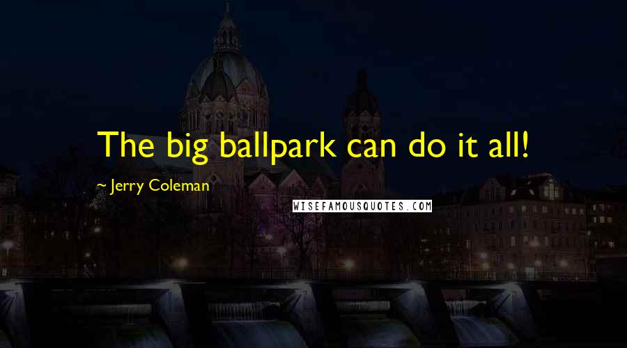 Jerry Coleman Quotes: The big ballpark can do it all!