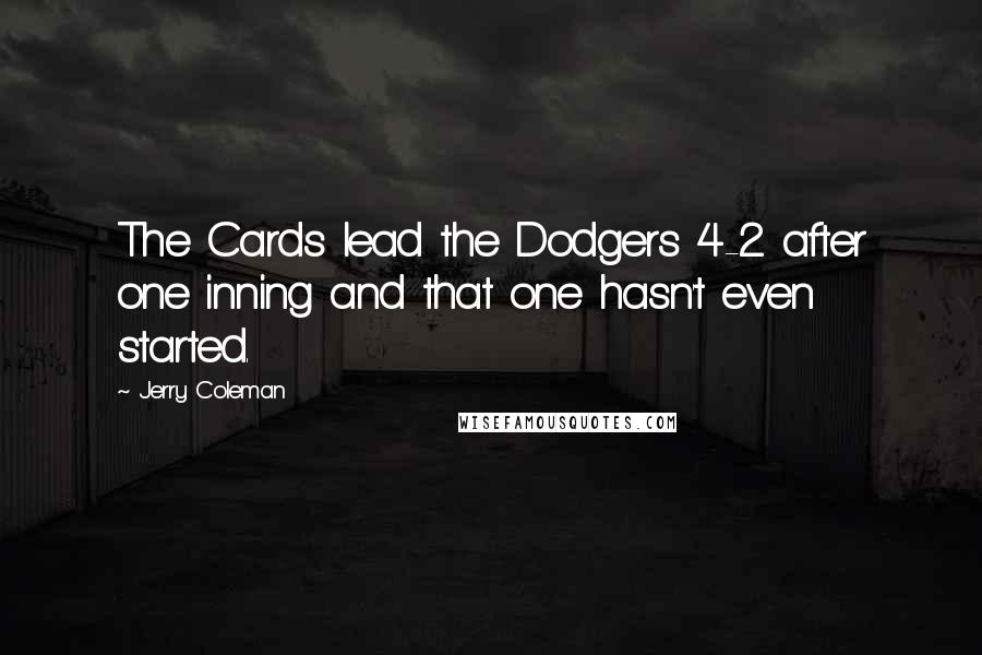 Jerry Coleman Quotes: The Cards lead the Dodgers 4-2 after one inning and that one hasn't even started.