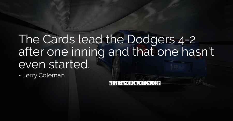 Jerry Coleman Quotes: The Cards lead the Dodgers 4-2 after one inning and that one hasn't even started.