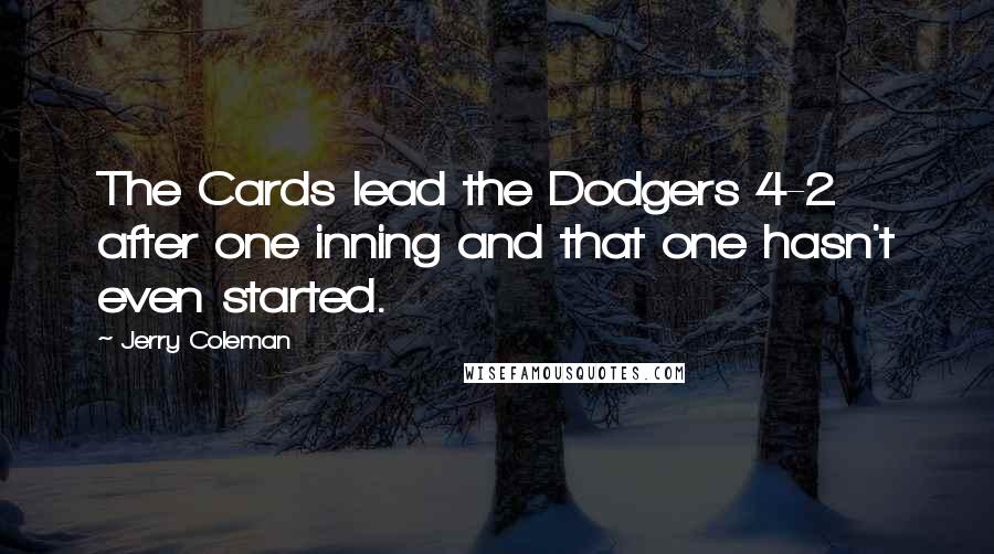 Jerry Coleman Quotes: The Cards lead the Dodgers 4-2 after one inning and that one hasn't even started.