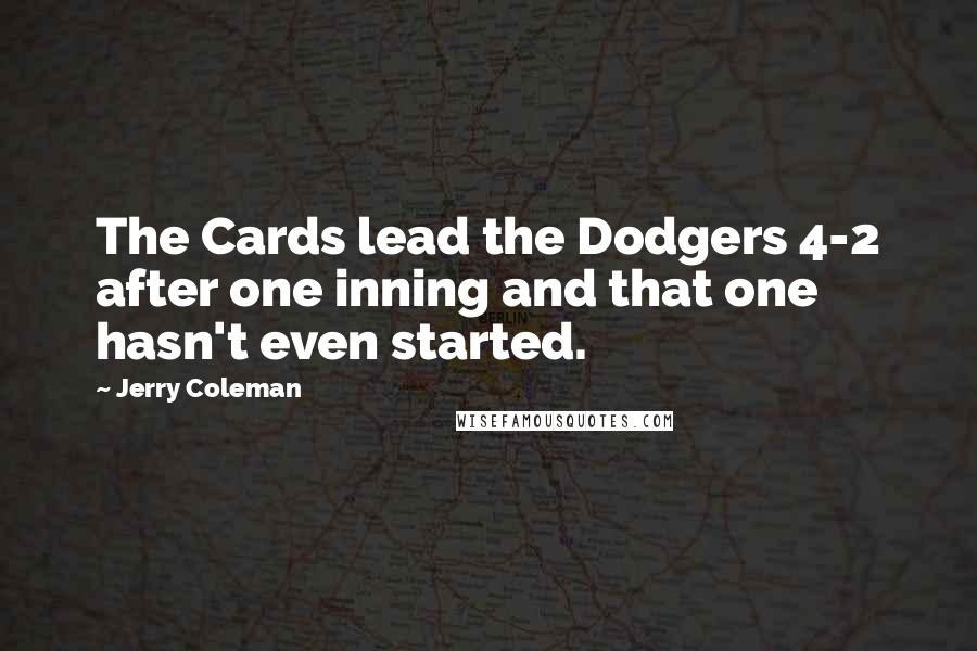 Jerry Coleman Quotes: The Cards lead the Dodgers 4-2 after one inning and that one hasn't even started.