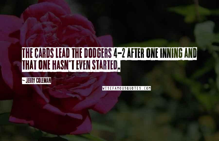 Jerry Coleman Quotes: The Cards lead the Dodgers 4-2 after one inning and that one hasn't even started.