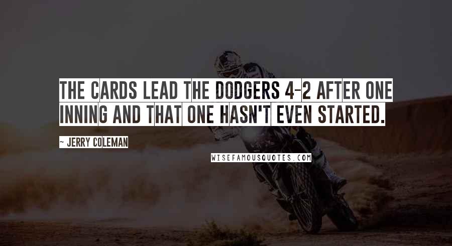 Jerry Coleman Quotes: The Cards lead the Dodgers 4-2 after one inning and that one hasn't even started.