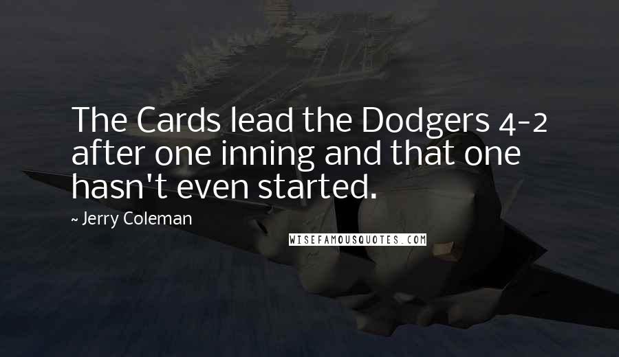 Jerry Coleman Quotes: The Cards lead the Dodgers 4-2 after one inning and that one hasn't even started.