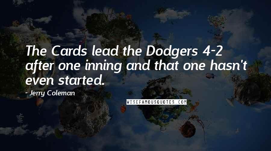 Jerry Coleman Quotes: The Cards lead the Dodgers 4-2 after one inning and that one hasn't even started.