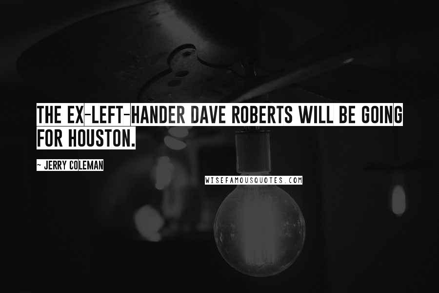 Jerry Coleman Quotes: The ex-left-hander Dave Roberts will be going for Houston.