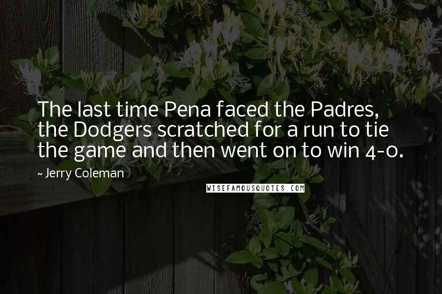 Jerry Coleman Quotes: The last time Pena faced the Padres, the Dodgers scratched for a run to tie the game and then went on to win 4-0.