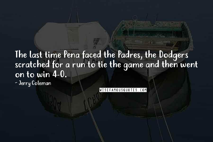 Jerry Coleman Quotes: The last time Pena faced the Padres, the Dodgers scratched for a run to tie the game and then went on to win 4-0.