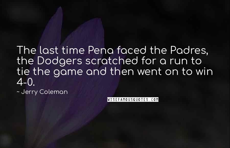 Jerry Coleman Quotes: The last time Pena faced the Padres, the Dodgers scratched for a run to tie the game and then went on to win 4-0.