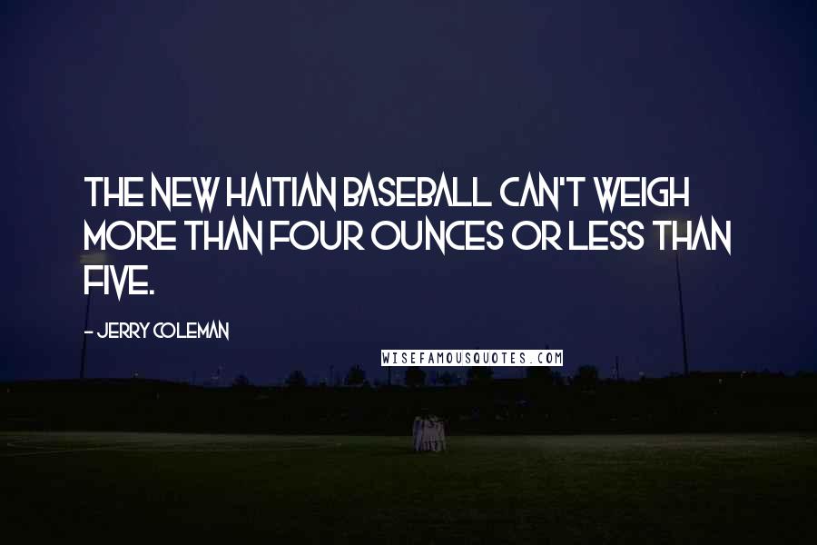 Jerry Coleman Quotes: The new Haitian baseball can't weigh more than four ounces or less than five.