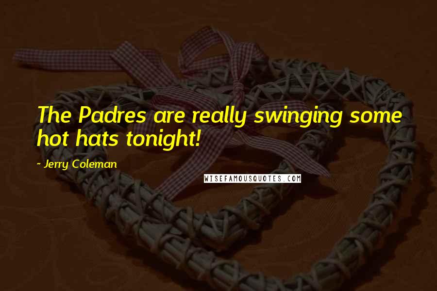 Jerry Coleman Quotes: The Padres are really swinging some hot hats tonight!