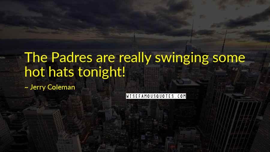 Jerry Coleman Quotes: The Padres are really swinging some hot hats tonight!