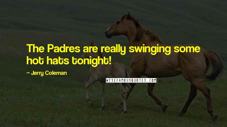 Jerry Coleman Quotes: The Padres are really swinging some hot hats tonight!
