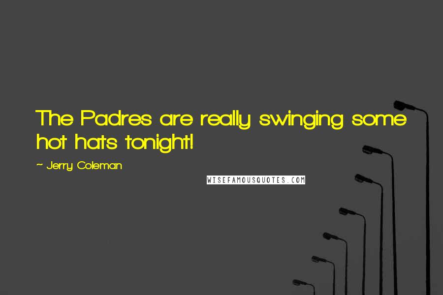 Jerry Coleman Quotes: The Padres are really swinging some hot hats tonight!