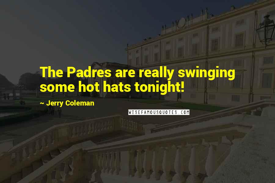 Jerry Coleman Quotes: The Padres are really swinging some hot hats tonight!