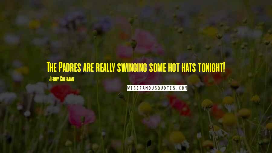 Jerry Coleman Quotes: The Padres are really swinging some hot hats tonight!