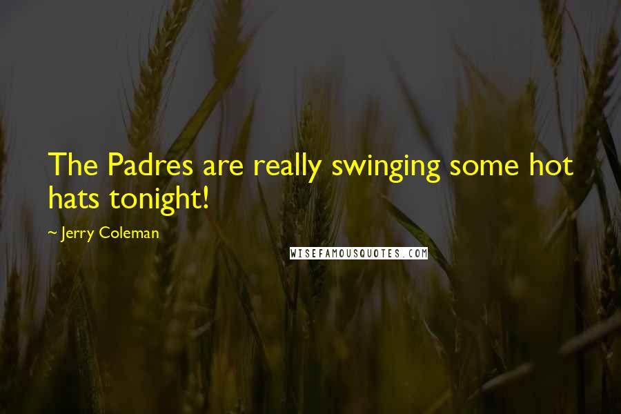 Jerry Coleman Quotes: The Padres are really swinging some hot hats tonight!