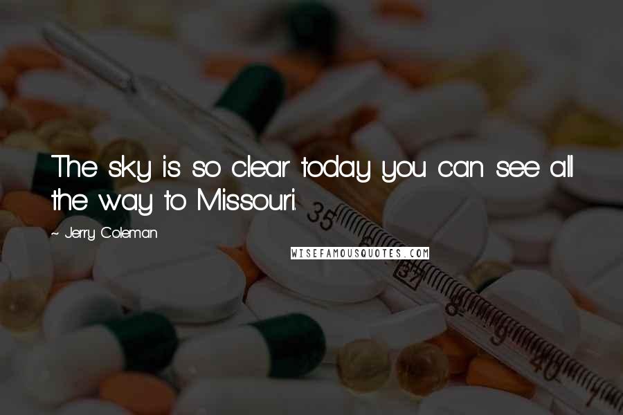 Jerry Coleman Quotes: The sky is so clear today you can see all the way to Missouri.