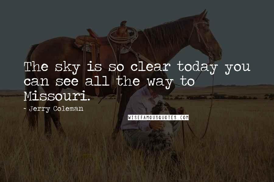 Jerry Coleman Quotes: The sky is so clear today you can see all the way to Missouri.