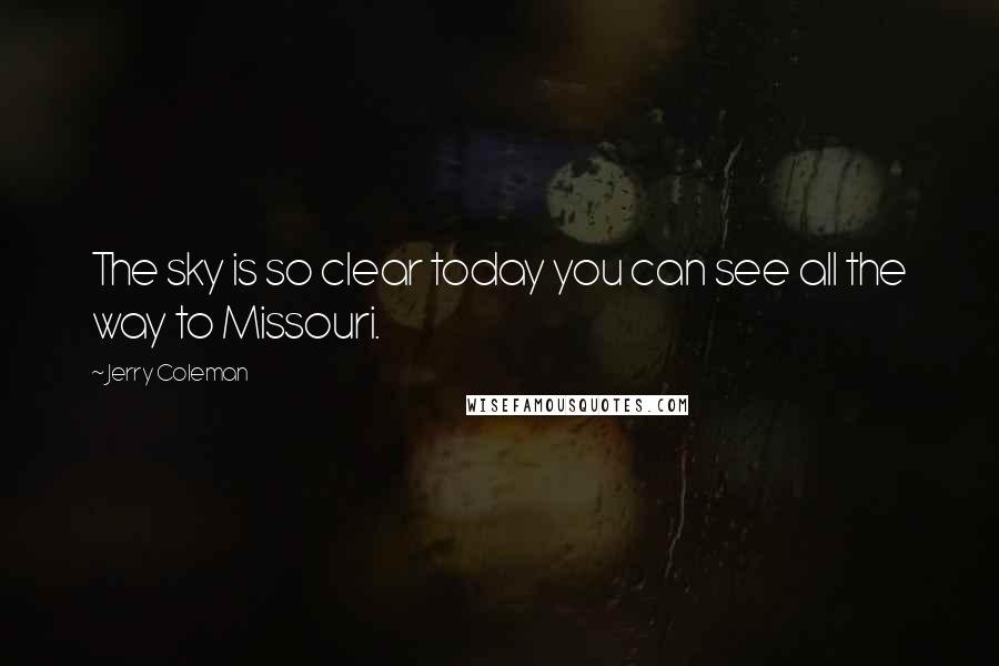 Jerry Coleman Quotes: The sky is so clear today you can see all the way to Missouri.