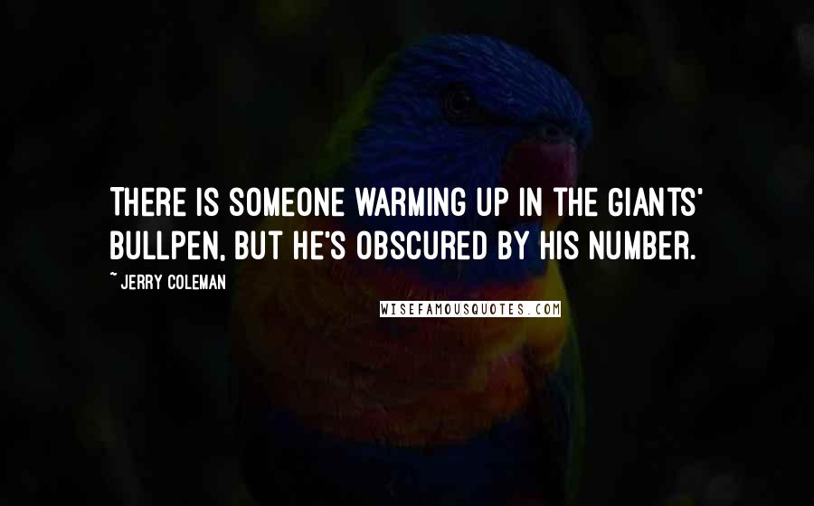 Jerry Coleman Quotes: There is someone warming up in the Giants' bullpen, but he's obscured by his number.