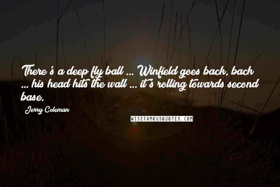 Jerry Coleman Quotes: There's a deep fly ball ... Winfield goes back, back ... his head hits the wall ... it's rolling towards second base.