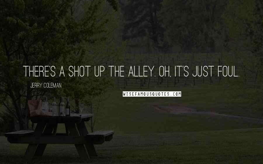 Jerry Coleman Quotes: There's a shot up the alley. Oh, it's just foul.