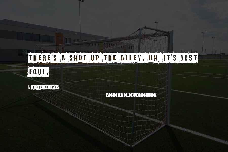 Jerry Coleman Quotes: There's a shot up the alley. Oh, it's just foul.
