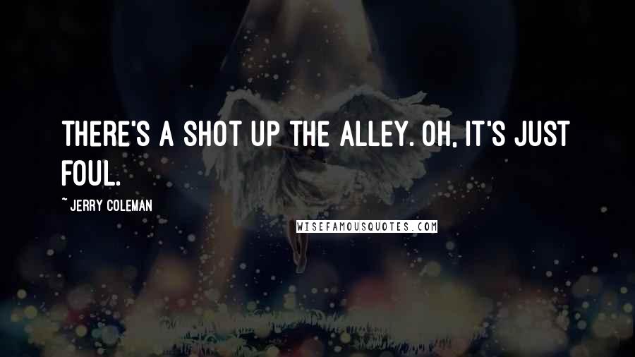 Jerry Coleman Quotes: There's a shot up the alley. Oh, it's just foul.